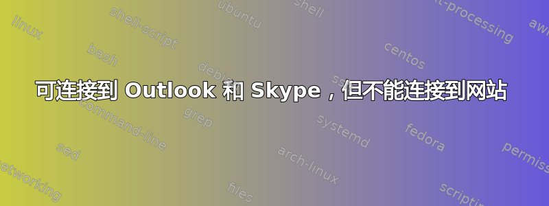 可连接到 Outlook 和 Skype，但不能连接到网站