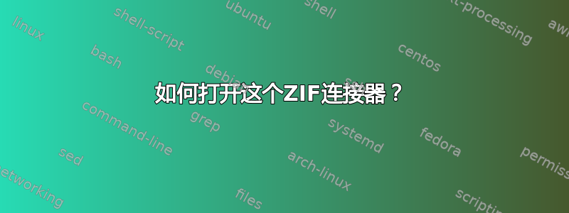 如何打开这个ZIF连接器？