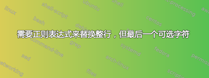 需要正则表达式来替换整行，但最后一个可选字符