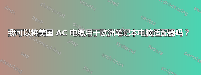 我可以将美国 AC 电缆用于欧洲笔记本电脑适配器吗？