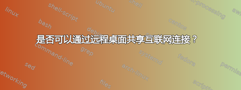 是否可以通过远程桌面共享互联网连接？ 