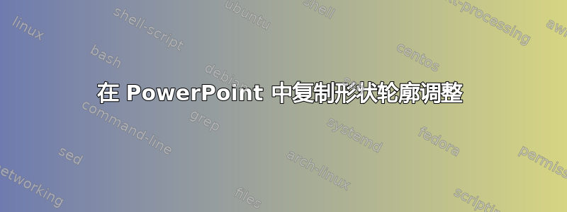 在 PowerPoint 中复制形状轮廓调整