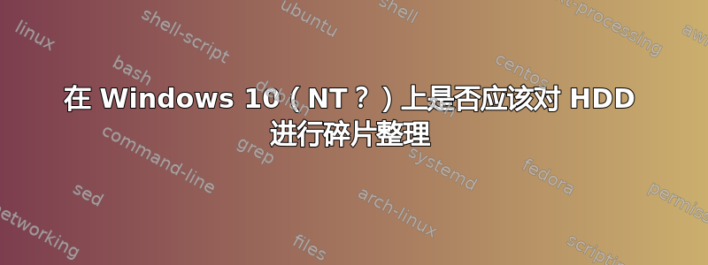 在 Windows 10（NT？）上是否应该对 HDD 进行碎片整理