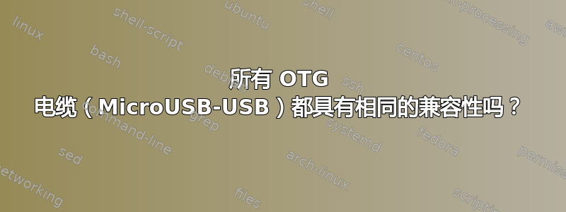 所有 OTG 电缆（MicroUSB-USB）都具有相同的兼容性吗？