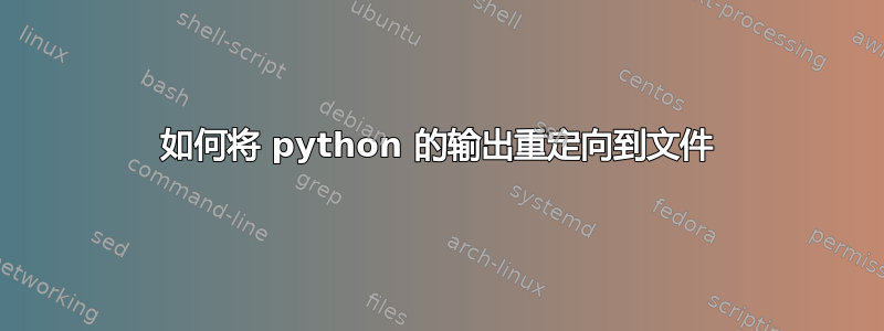 如何将 python 的输出重定向到文件