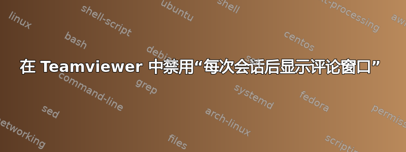 在 Teamviewer 中禁用“每次会话后显示评论窗口”