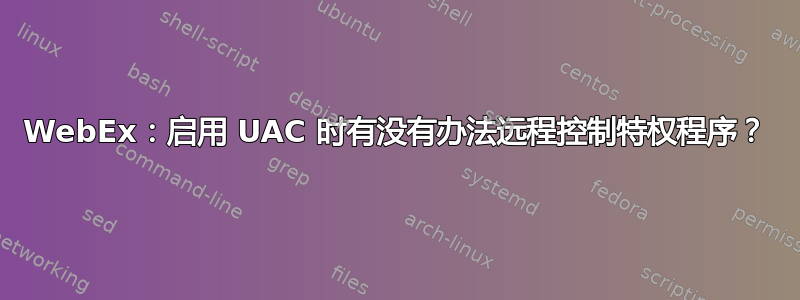 WebEx：启用 UAC 时有没有办法远程控制特权程序？