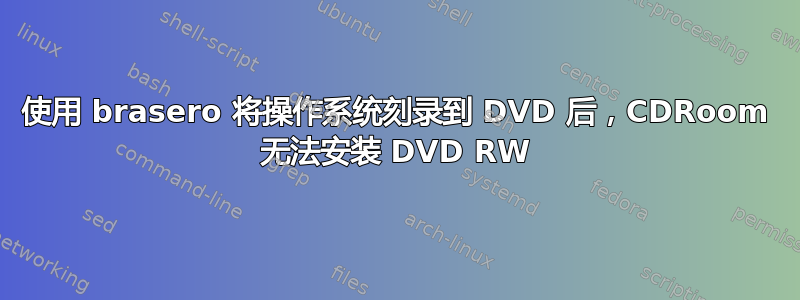 使用 brasero 将操作系统刻录到 DVD 后，CDRoom 无法安装 DVD RW