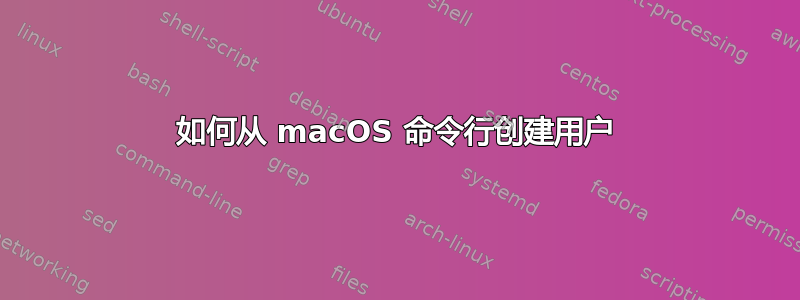 如何从 macOS 命令行创建用户