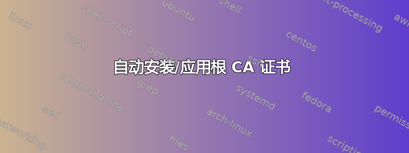 自动安装/应用根 CA 证书