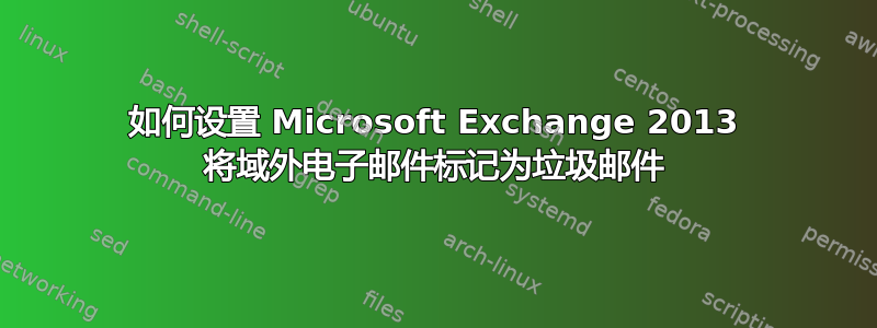 如何设置 Microsoft Exchange 2013 将域外电子邮件标记为垃圾邮件