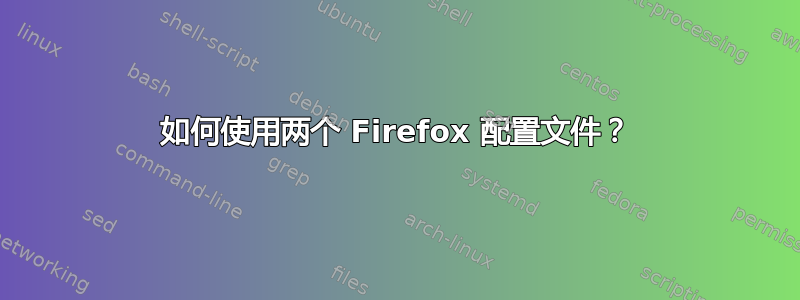 如何使用两个 Firefox 配置文件？