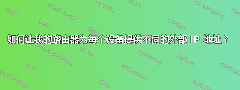 如何让我的路由器为每个设备提供不同的外部 IP 地址？