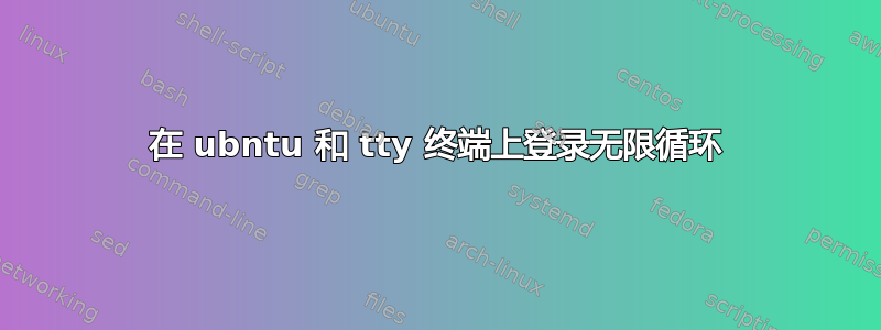 在 ubntu 和 tty 终端上登录无限循环