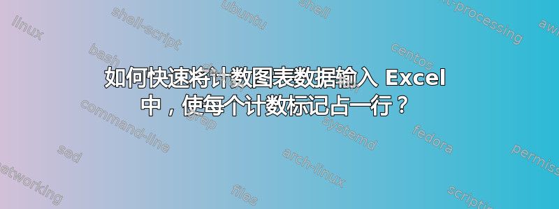 如何快速将计数图表数据输入 Excel 中，使每个计数标记占一行？