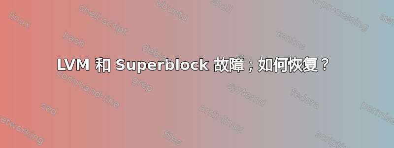 LVM 和 Superblock 故障；如何恢复？