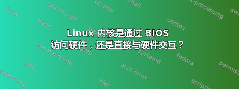 Linux 内核是通过 BIOS 访问硬件，还是直接与硬件交互？