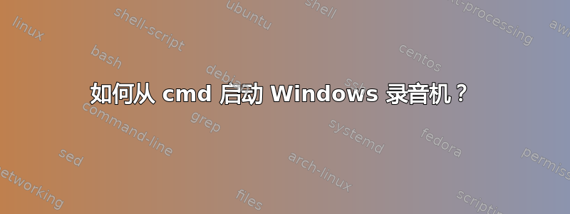 如何从 cmd 启动 Windows 录音机？