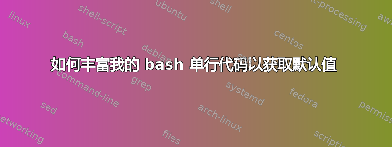 如何丰富我的 bash 单行代码以获取默认值