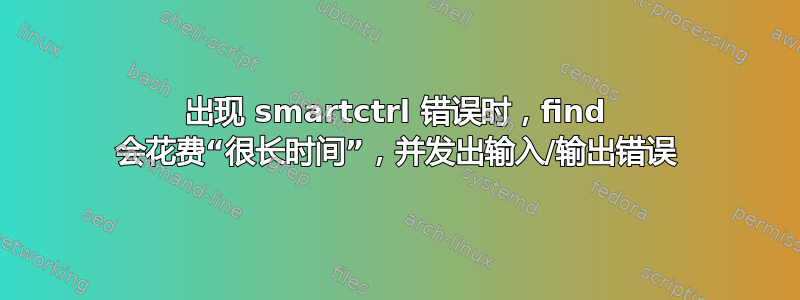 出现 smartctrl 错误时，find 会花费“很长时间”，并发出输入/输出错误