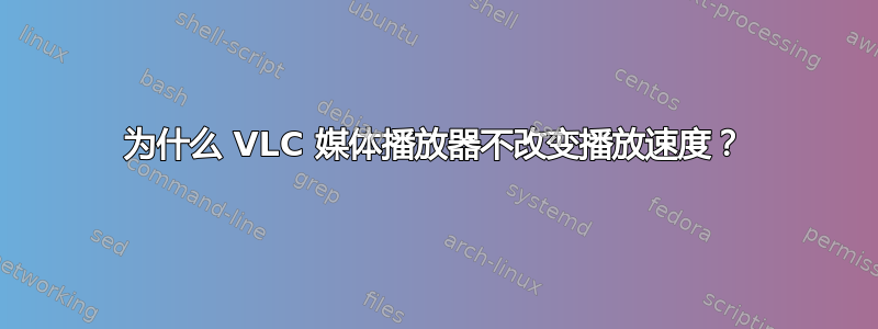 为什么 VLC 媒体播放器不改变播放速度？