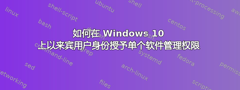 如何在 Windows 10 上以来宾用户身份授予单个软件管理权限