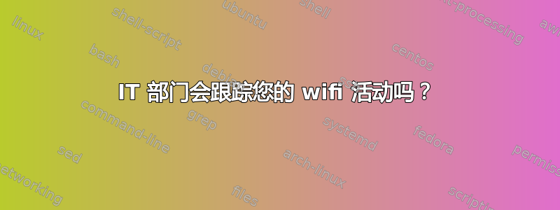 IT 部门会跟踪您的 wifi 活动吗？