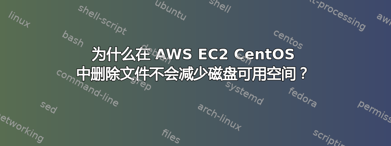 为什么在 AWS EC2 CentOS 中删除文件不会减少磁盘可用空间？