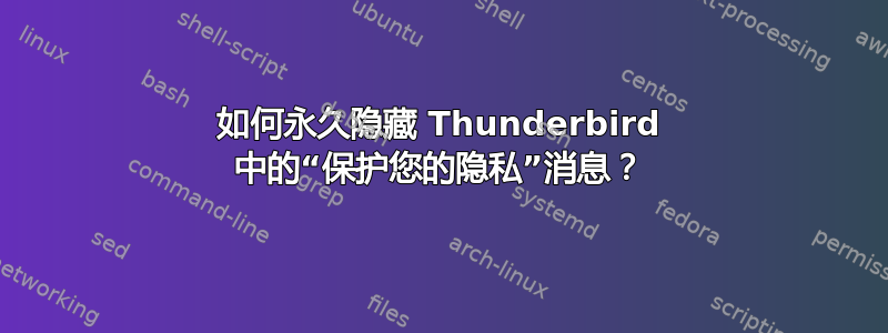 如何永久隐藏 Thunderbird 中的“保护您的隐私”消息？