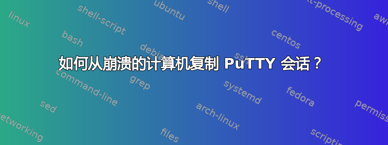 如何从崩溃的计算机复制 PuTTY 会话？