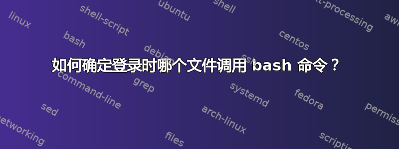 如何确定登录时哪个文件调用 bash 命令？