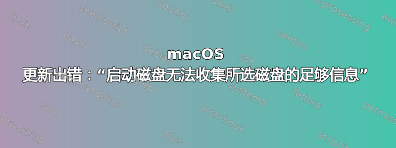 macOS 更新出错：“启动磁盘无法收集所选磁盘的足够信息”