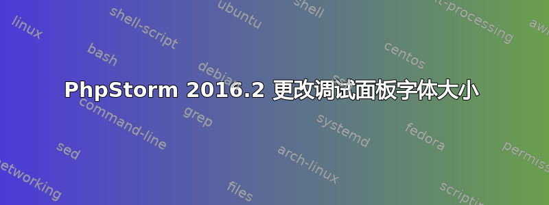 PhpStorm 2016.2 更改调试面板字体大小