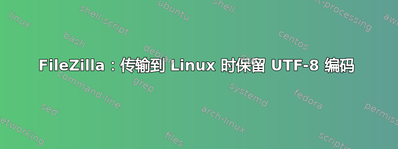 FileZilla：传输到 Linux 时保留 UTF-8 编码