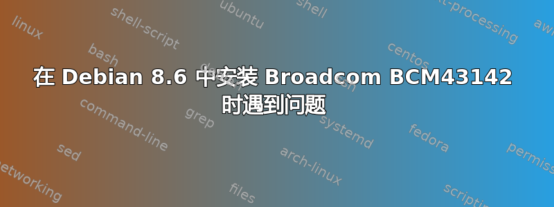 在 Debian 8.6 中安装 Broadcom BCM43142 时遇到问题