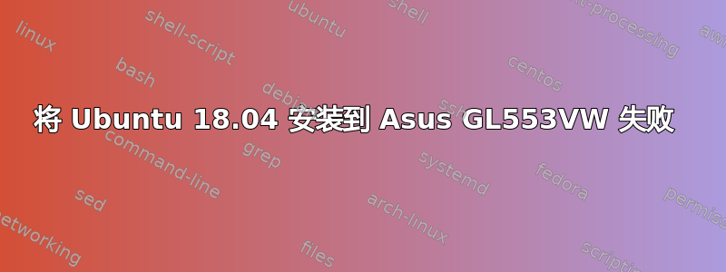 将 Ubuntu 18.04 安装到 Asus GL553VW 失败 