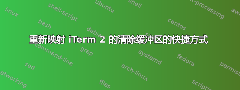 重新映射 iTerm 2 的清除缓冲区的快捷方式