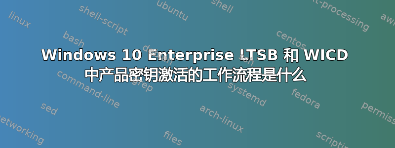 Windows 10 Enterprise LTSB 和 WICD 中产品密钥激活的工作流程是什么