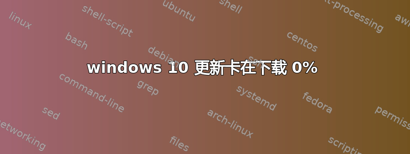 windows 10 更新卡在下载 0%