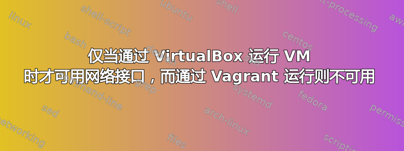 仅当通过 VirtualBox 运行 VM 时才可用网络接口，而通过 Vagrant 运行则不可用