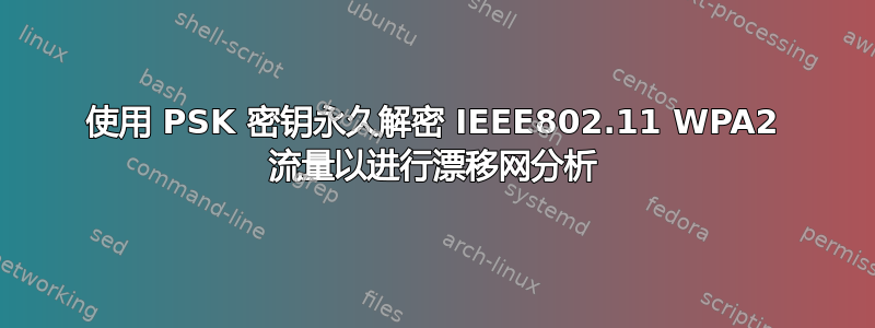 使用 PSK 密钥永久解密 IEEE802.11 WPA2 流量以进行漂移网分析