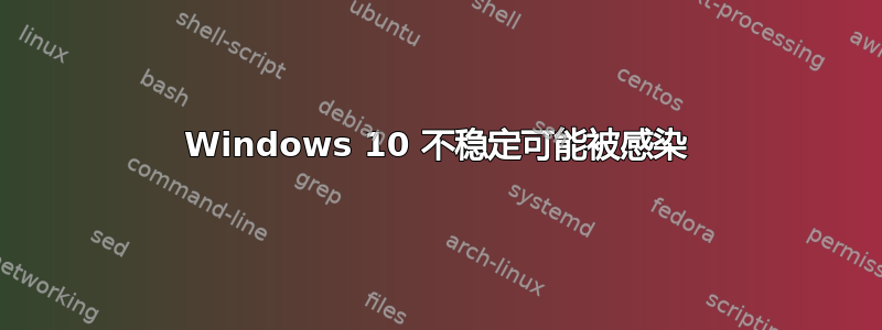 Windows 10 不稳定可能被感染