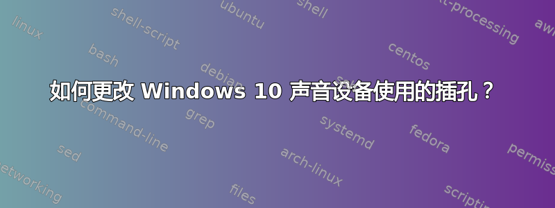 如何更改 Windows 10 声音设备使用的插孔？