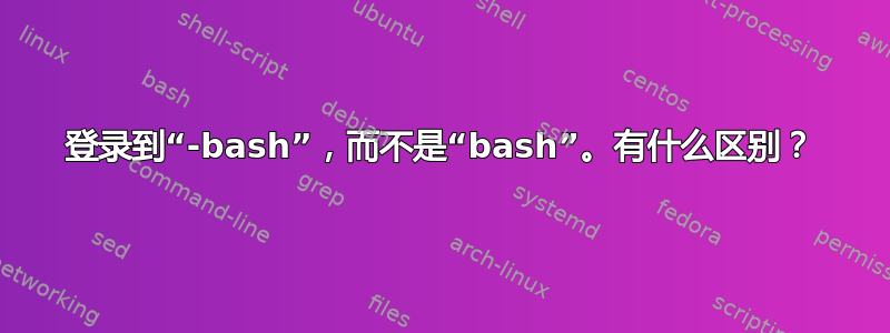 登录到“-bash”，而不是“bash”。有什么区别？