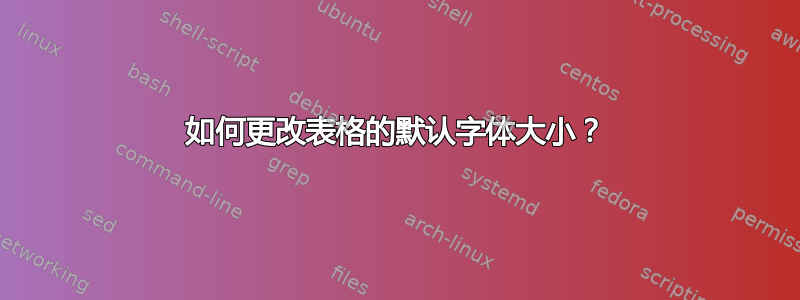 如何更改表格的默认字体大小？