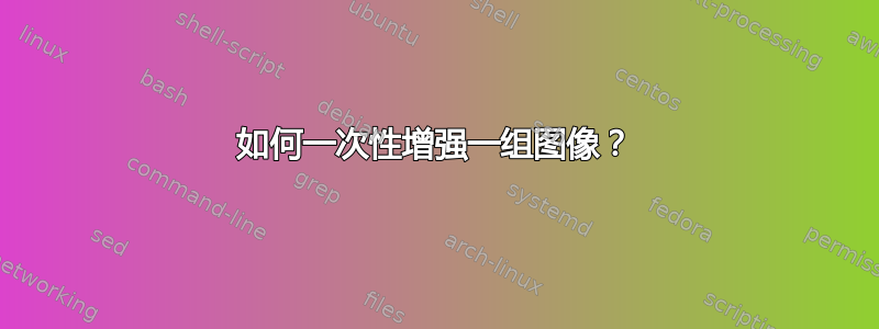 如何一次性增强一组图像？