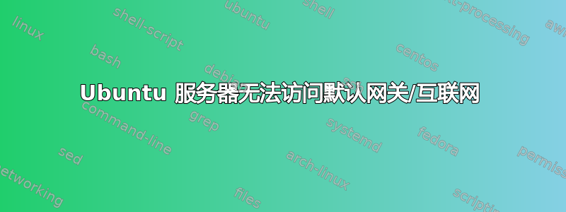 Ubuntu 服务器无法访问默认网关/互联网