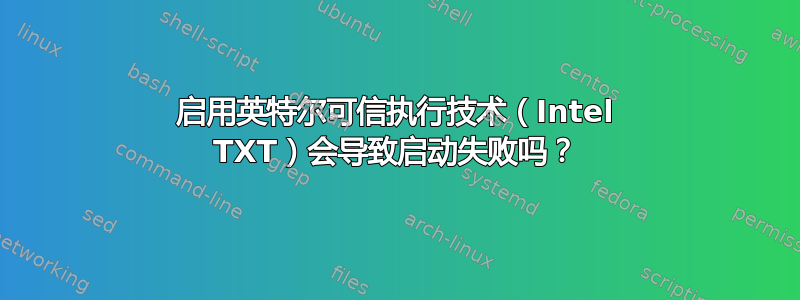 启用英特尔可信执行技术（Intel TXT）会导致启动失败吗？