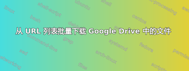 从 URL 列表批量下载 Google Drive 中的文件