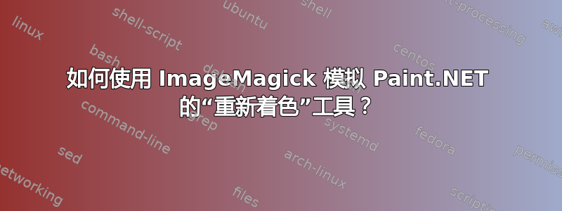 如何使用 ImageMagick 模拟 Paint.NET 的“重新着色”工具？